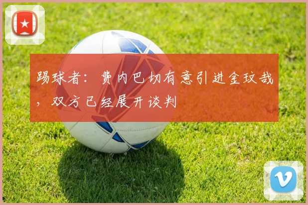 踢球者：费内巴切有意引进金玟哉，双方已经展开谈判