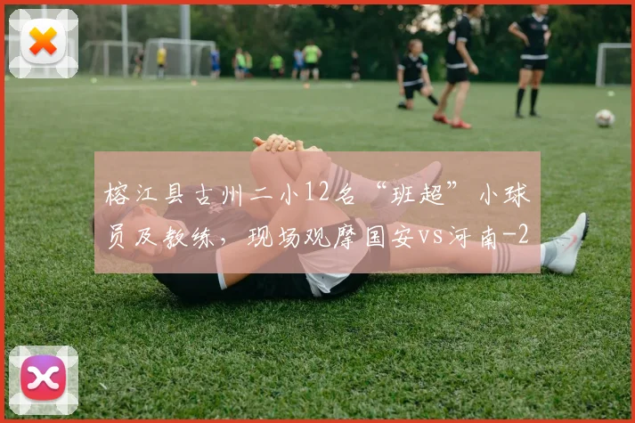 榕江县古州二小12名“班超”小球员及教练，现场观摩国安vs河南