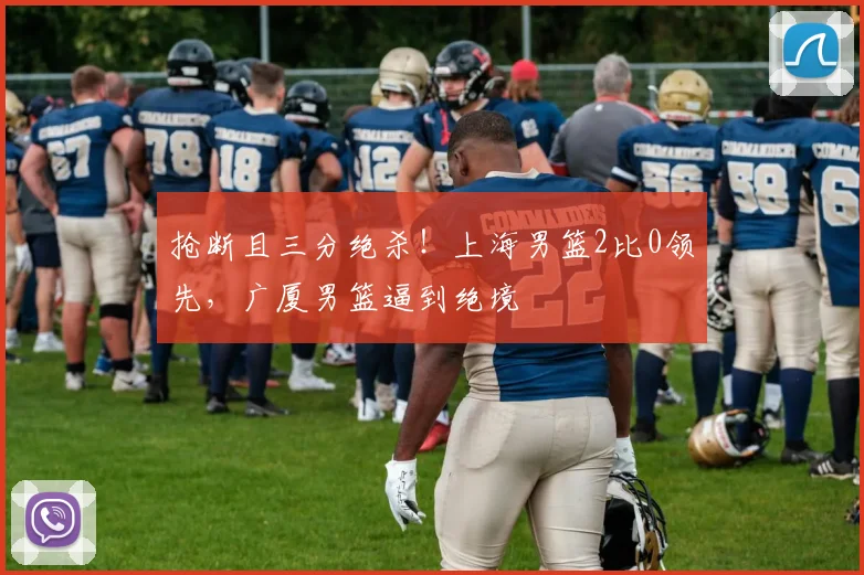 抢断且三分绝杀！上海男篮2比0领先，广厦男篮逼到绝境