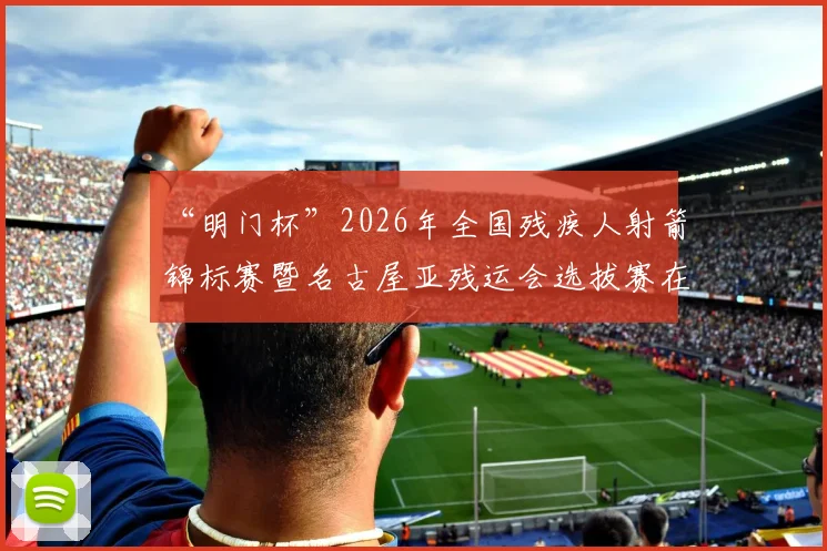“明门杯”2026年全国残疾人射箭锦标赛暨名古屋亚残运会选拔赛在京开赛|快讯
