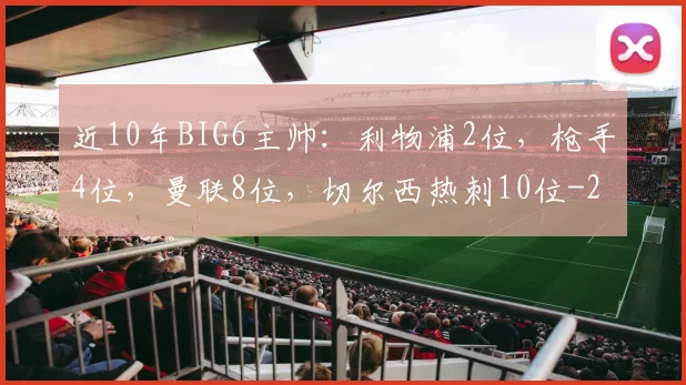 近10年BIG6主帅:利物浦2位,枪手4位,曼联8位,切尔西热刺10位