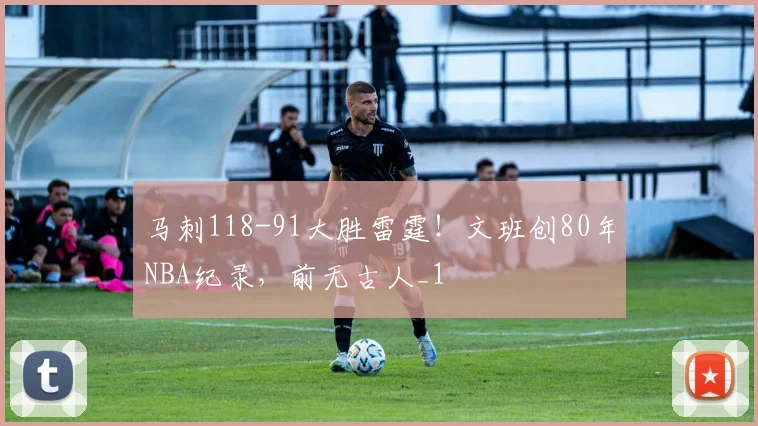 马刺118-91大胜雷霆！文班创80年NBA纪录，前无古人_1
