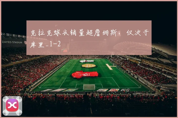 克拉克球衣销量超詹姆斯,仅次于库里_1