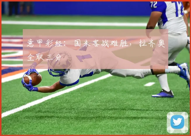 意甲彩经：国米客战难胜，拉齐奥全取三分