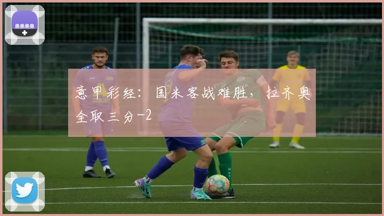 意甲彩经：国米客战难胜，拉齐奥全取三分