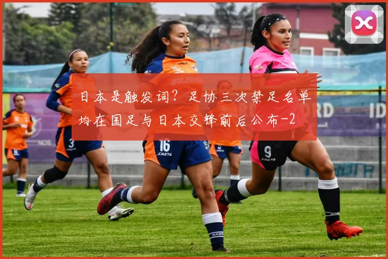 日本是触发词？足协三次禁足名单均在国足与日本交锋前后公布