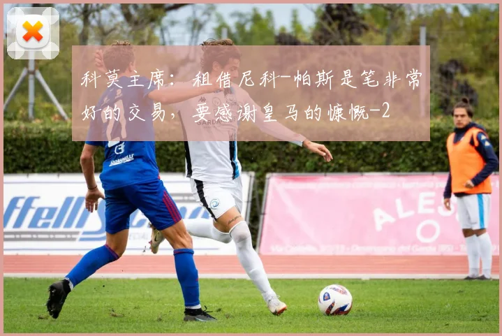 科莫主席：租借尼科-帕斯是笔非常好的交易，要感谢皇马的慷慨