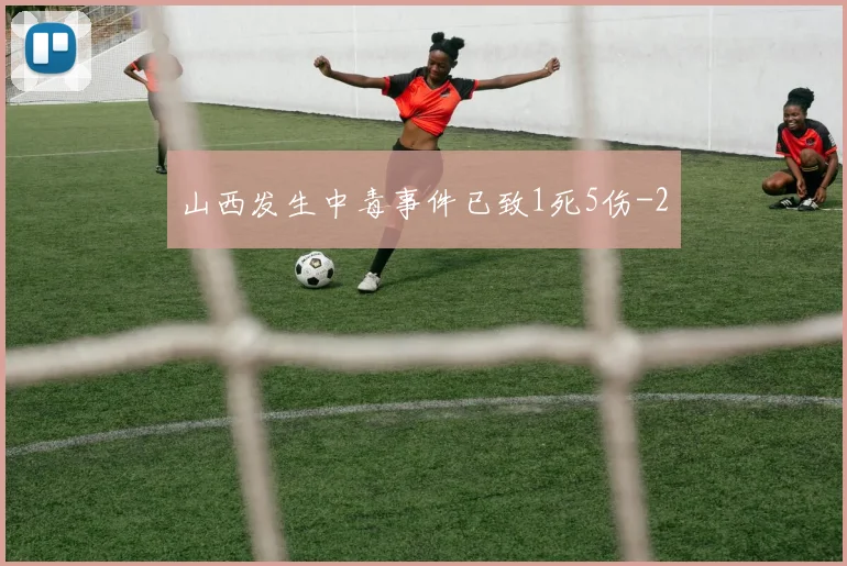 山西发生中毒事件已致1死5伤