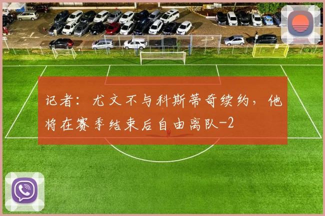 记者:尤文不与科斯蒂奇续约,他将在赛季结束后自由离队