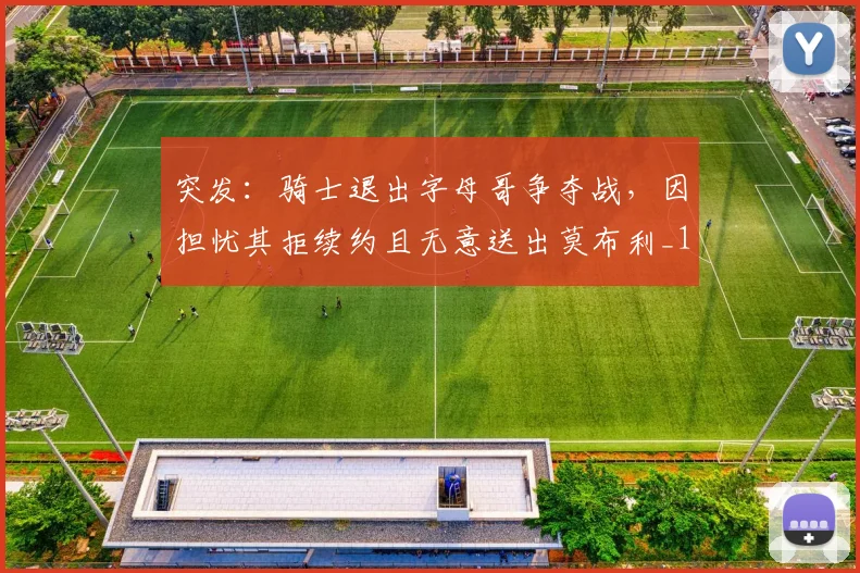突发：骑士退出字母哥争夺战，因担忧其拒续约且无意送出莫布利_1