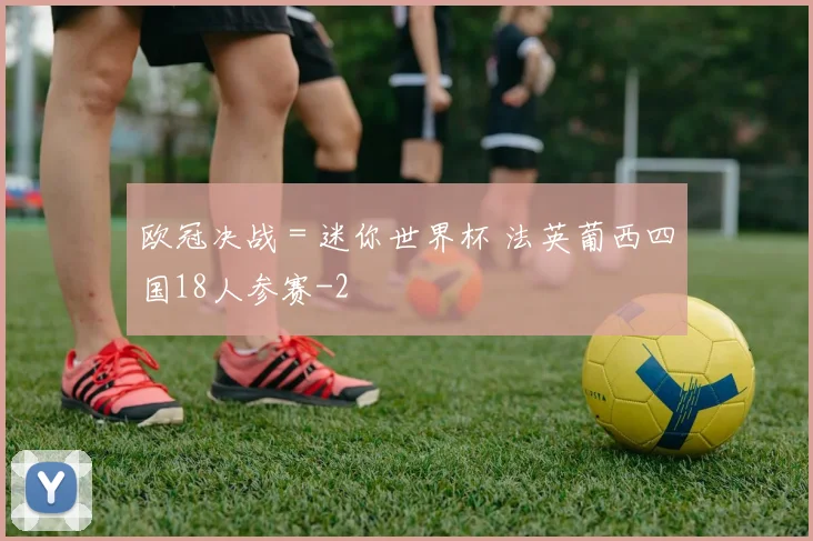 欧冠决战=迷你世界杯 法英葡西四国18人参赛