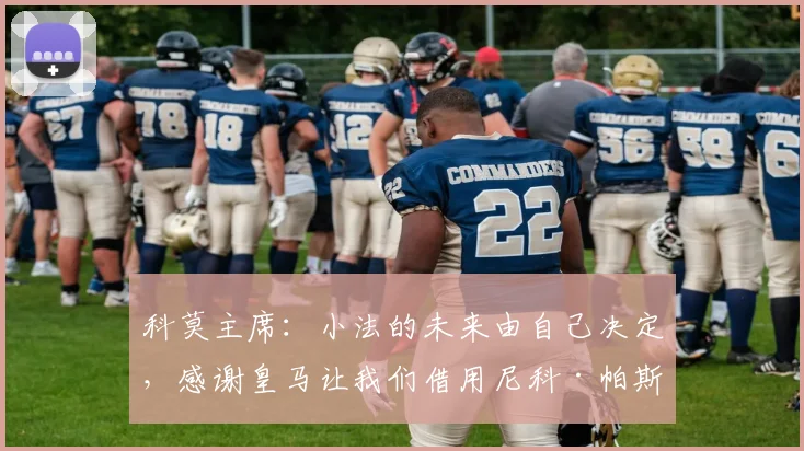 科莫主席：小法的未来由自己决定，感谢皇马让我们借用尼科·帕斯