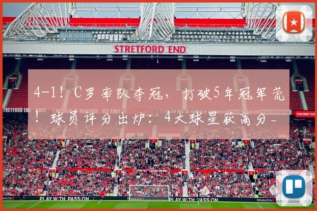 4-1!C罗率队夺冠,打破5年冠军荒!球员评分出炉:4大球星获高分_1