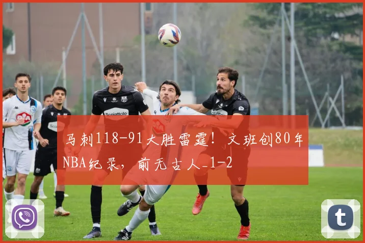 马刺118-91大胜雷霆！文班创80年NBA纪录，前无古人_1