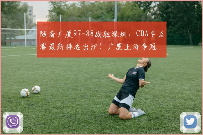 随着广厦97-88战胜深圳，CBA季后赛最新排名出炉！广厦上海争冠