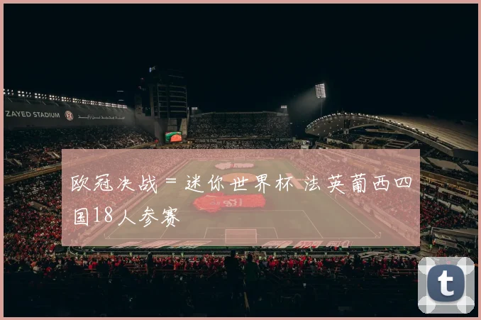 欧冠决战＝迷你世界杯 法英葡西四国18人参赛