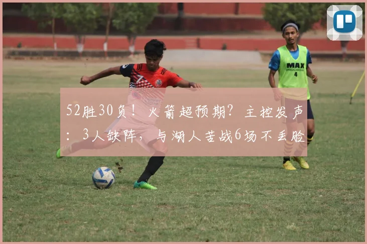 52胜30负！火箭超预期？主控发声：3人缺阵，与湖人苦战6场不丢脸