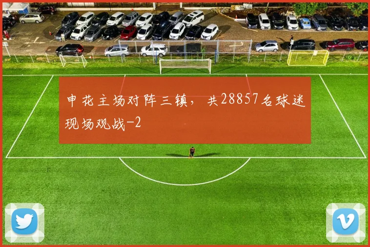 申花主场对阵三镇，共28857名球迷现场观战
