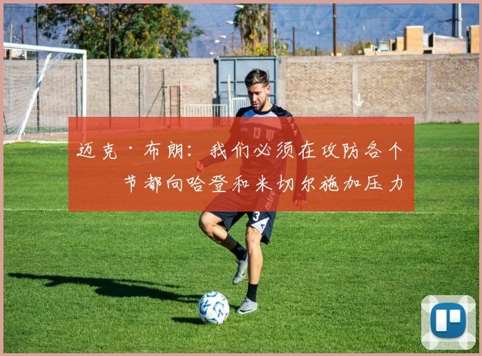 迈克·布朗：我们必须在攻防各个环节都向哈登和米切尔施加压力