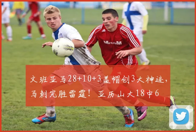 文班亚马28+10+3盖帽创3大神迹，马刺完胜雷霆！亚历山大18中6