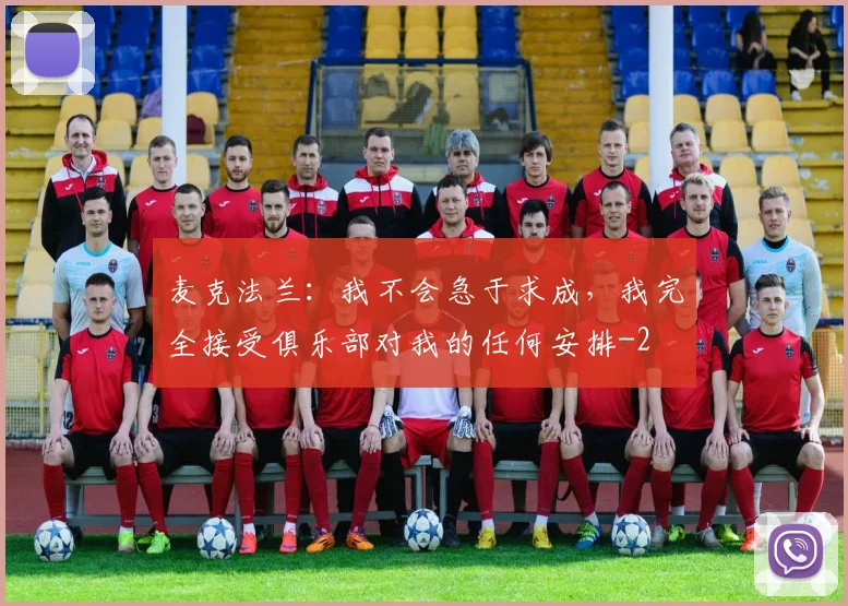 麦克法兰：我不会急于求成，我完全接受俱乐部对我的任何安排