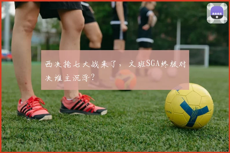 西决抢七大战来了，文班SGA终极对决谁主沉浮？