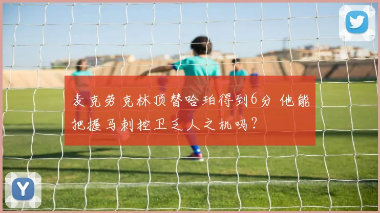 麦克劳克林顶替哈珀得到6分 他能把握马刺控卫乏人之机吗？