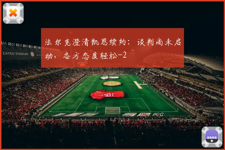 法尔克澄清凯恩续约:谈判尚未启动,各方态度轻松