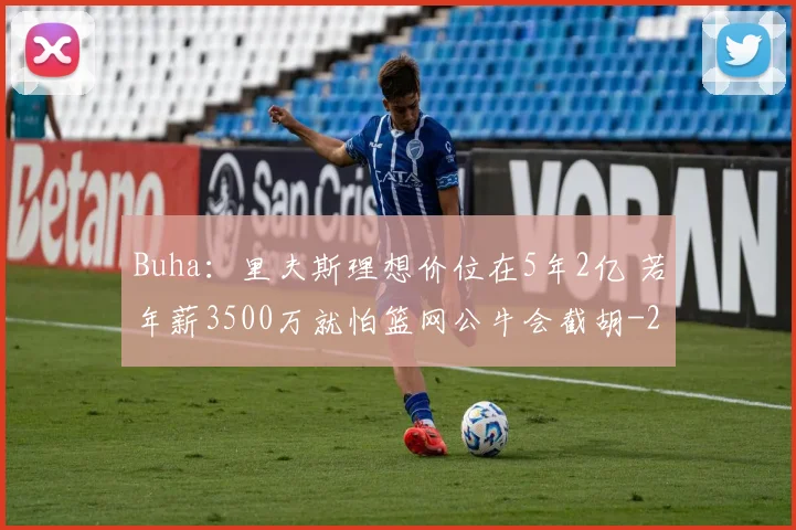Buha：里夫斯理想价位在5年2亿 若年薪3500万就怕篮网公牛会截胡
