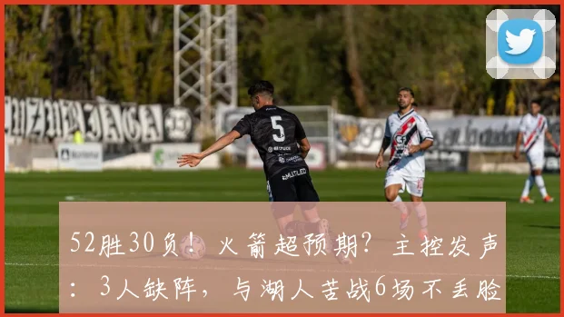 52胜30负！火箭超预期？主控发声：3人缺阵，与湖人苦战6场不丢脸