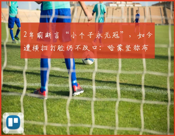 2年前断言“小个子永无冠”,如今遭横扫打脸仍不改口:哈蒙坚称布伦森还不够