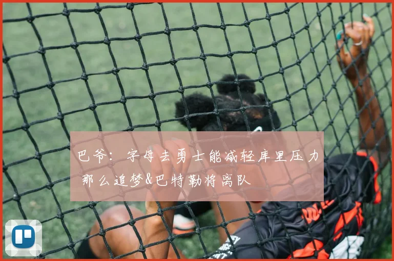 巴爷：字母去勇士能减轻库里压力 那么追梦&巴特勒将离队